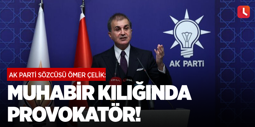 AK Parti Sözcüsü Ömer Çelik: Muhabir kılığında provokatör!