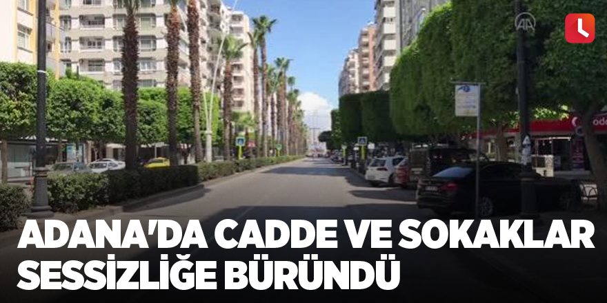 Adana'da cadde ve sokaklar sessizliğe büründü