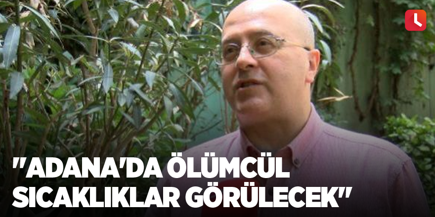 "Adana'da ölümcül sıcaklıklar görülecek"