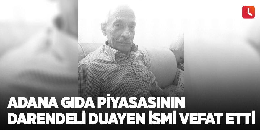 Adana gıda piyasasının Darendeli duayen ismi vefat etti