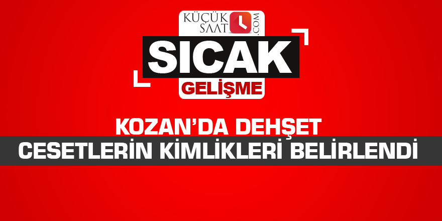 Kozan’da dehşet Cesetlerin kimlikleri belirlendi