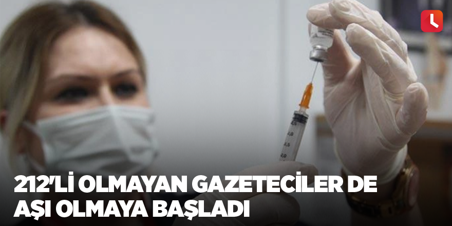 212'li olmayan gazeteciler de aşı olmaya başladı