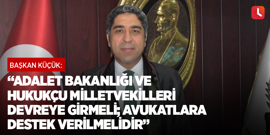 “Adalet Bakanlığı ve hukukçu milletvekilleri devreye girmeli; avukatlara destek verilmelidir”