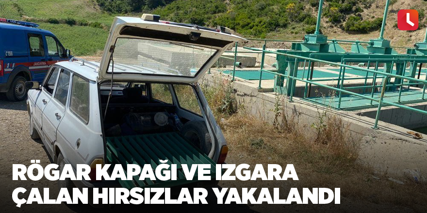 Rögar kapağı ve ızgara çalan hırsızlar yakalandı