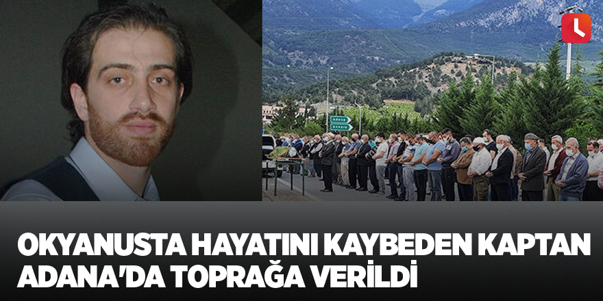 Okyanusta hayatını kaybeden kaptan Adana'da toprağa verildi