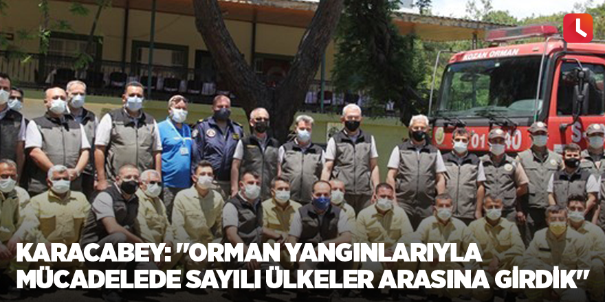 Karacabey: "Orman yangınlarıyla mücadelede sayılı ülkeler arasına girdik"