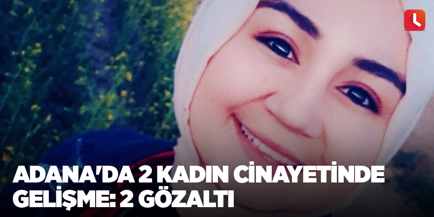 Adana'daki kadın cinayetlerine 2 gözaltı