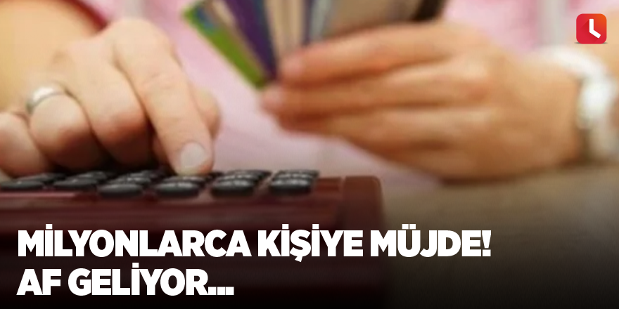 Milyonlarca kişiye müjde! Af geliyor...