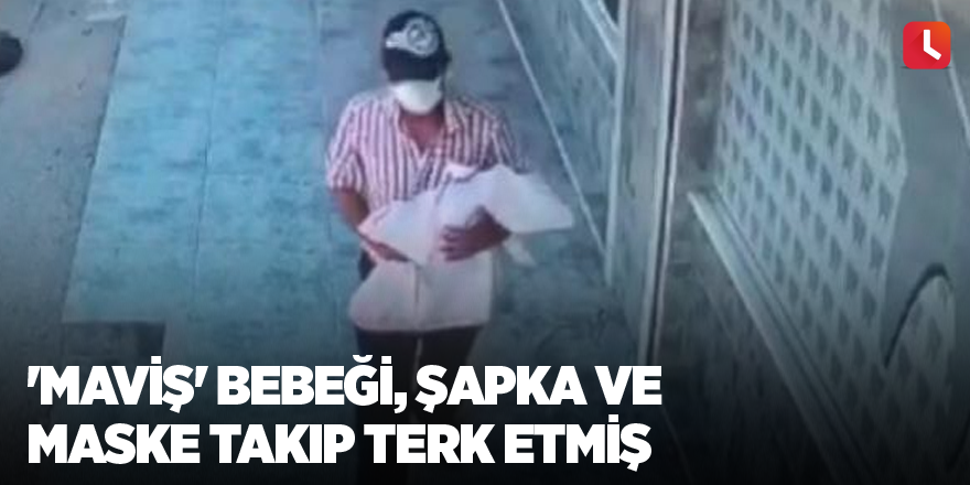 'Maviş' bebeği, şapka ve maske takıp terk etmiş