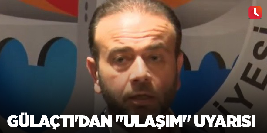 Gülaçtı'dan "ulaşım" uyarısı