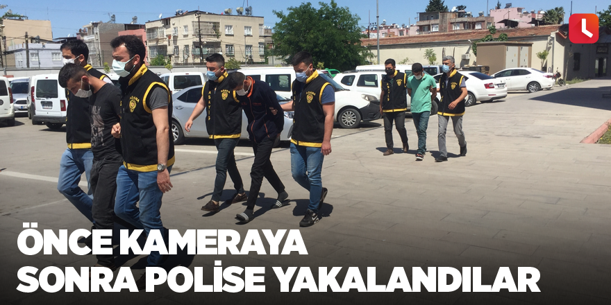 Önce kameraya sonra polise yakalandılar