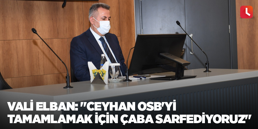 Vali Elban: "Ceyhan OSB'yi tamamlamak için çaba sarfediyoruz"