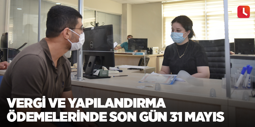 Vergi ve yapılandırma ödemelerinde son gün 31 Mayıs