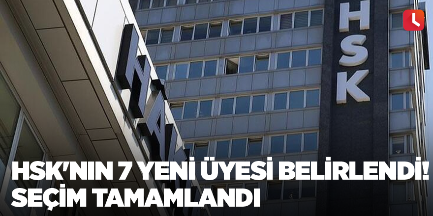 HSK'nın 7 yeni üyesi belirlendi! Seçim tamamlandı