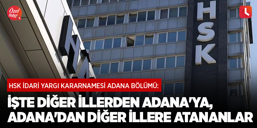 HSK İdari Yargı Kararnamesi Adana bölümü: İşte diğer illerden Adana'ya, Adana'dan diğer illere atananlar