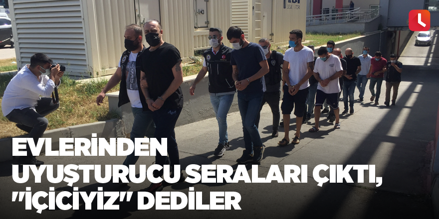 Evlerinden uyuşturucu seraları çıktı, "içiciyiz" dediler