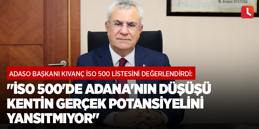 "İSO 500'de Adana'nın düşüşü kentin gerçek potansiyelini yansıtmıyor"