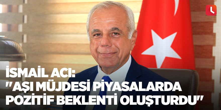 İsmail Acı: "Aşı müjdesi piyasalarda pozitif beklenti oluşturdu"