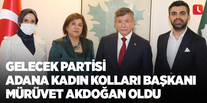 Gelecek Partisi Adana Kadın Kolları Başkanı Mürüvet Akdoğan oldu