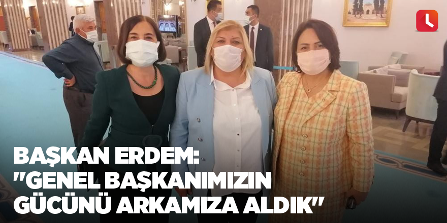 Başkan Erdem: "Genel başkanımızın gücünü arkamıza aldık"