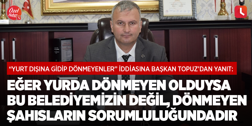 "Eğer yurda dönmeyen olduysa bu belediyemizin değil, dönmeyen şahısların sorumluluğundadır"