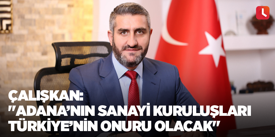 Çalışkan: "Adana’nın sanayi kuruluşları Türkiye’nin onuru olacak"