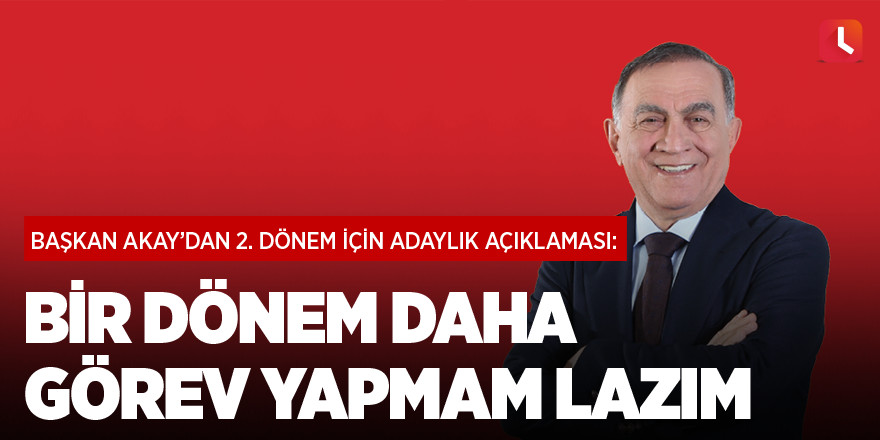 Akay: Bir dönem daha görev yapmam lazım