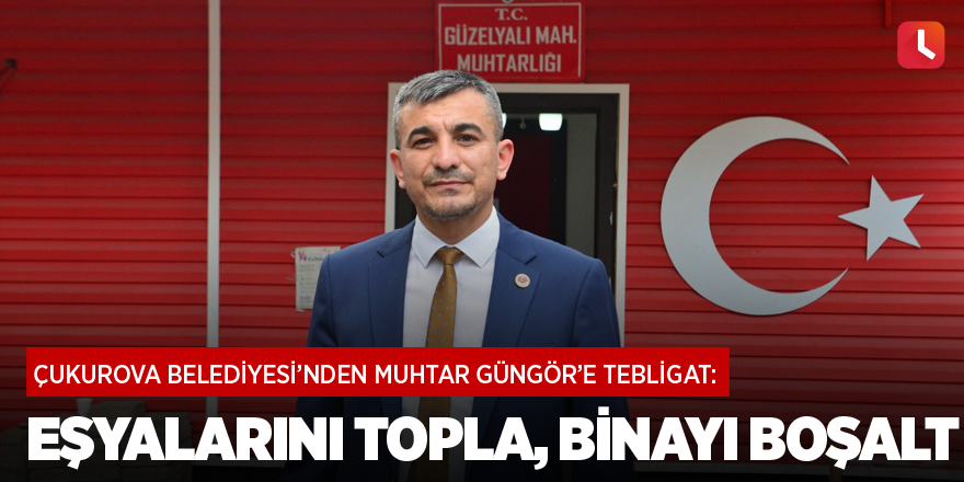 Çukurova Belediyesi'nden Güzelyalı muhtarına: Binayı boşalt