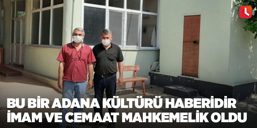 Bu bir Adana kültürü haberidir İmam ve cemaat mahkemelik oldu