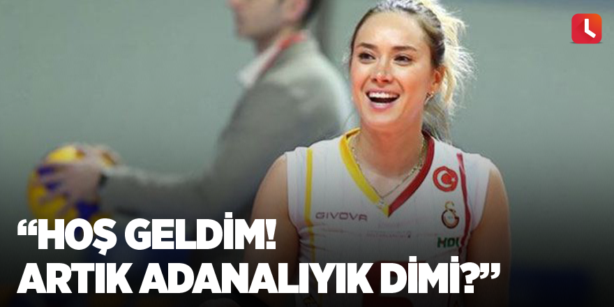 Hoş geldim! Artık Adanalıyık dimi?