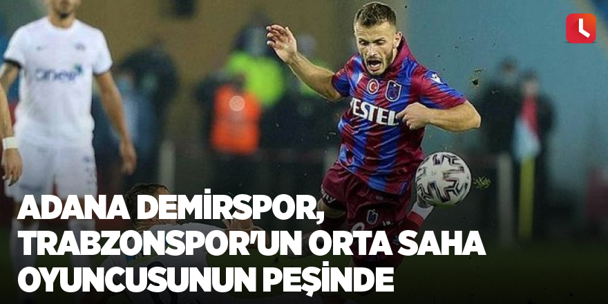 Adana Demirspor Trabzonspor'un orta saha oyuncusunun peşinde