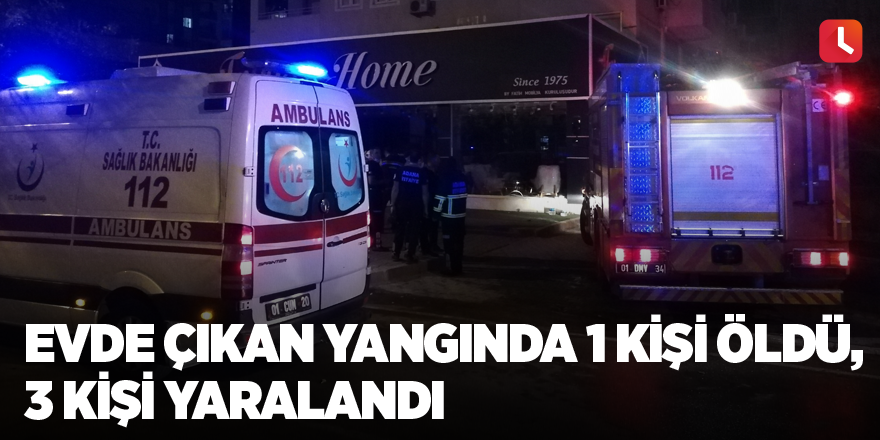 Evde çıkan yangında 1 kişi öldü, 3 kişi yaralandı