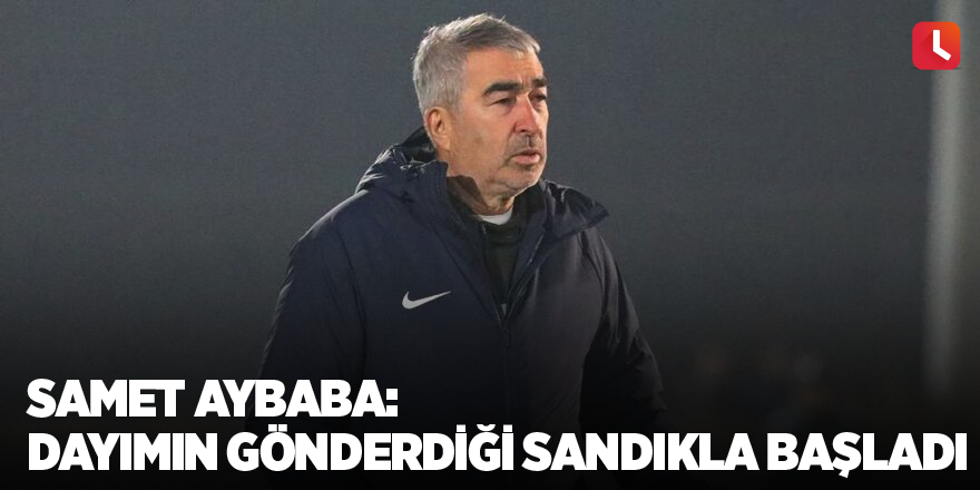 Adanalı Samet Aybaba: Dayımın gönderdiği sandıkla başladı