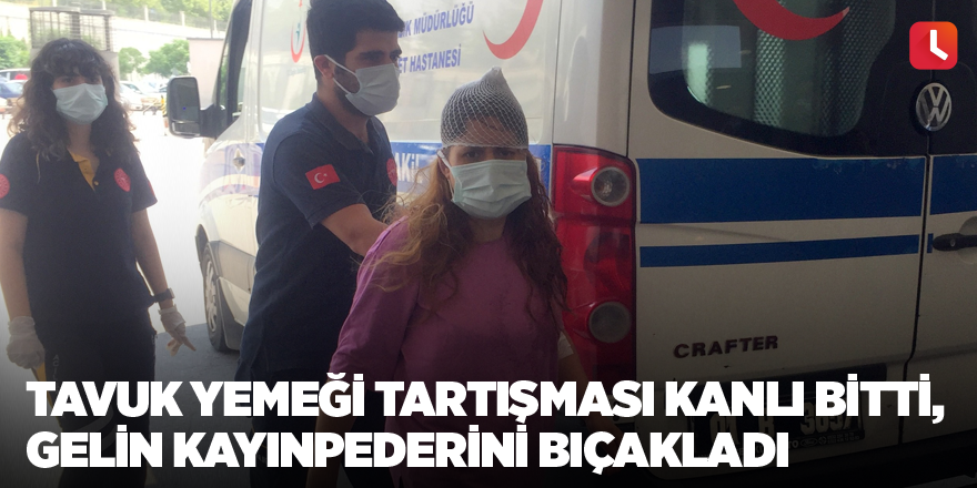 Tavuk yemeği tartışması kanlı bitti, gelin kayınpederini bıçakladı