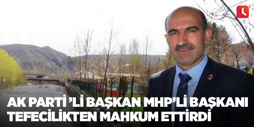 Ak Parti ’li Başkan MHP’li başkanı tefecilikten mahkum ettirdi