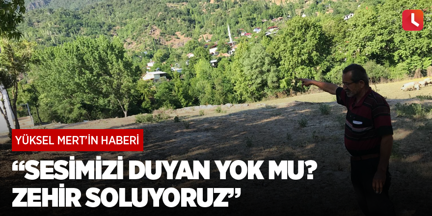 "Sesimizi duyan yok mu? Zehir soluyoruz"