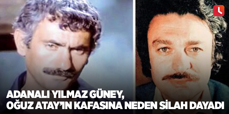 Adanalı Yılmaz Güney, Oğuz Atay’ın kafasına neden silah dayadı