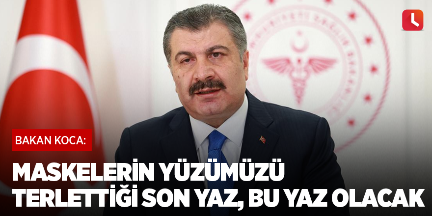 Koca: Maskelerin yüzümüzü terlettiği son yaz, bu yaz olacak