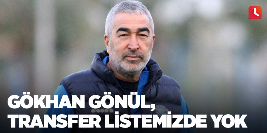 Gökhan Gönül, transfer listemizde yok