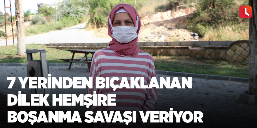 7 yerinden bıçaklanan Dilek hemşire boşanma savaşı veriyor