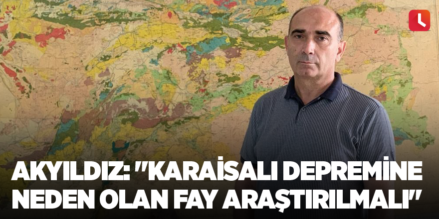 Akyıldız: "Karaisalı depremine neden olan fay araştırılmalı"