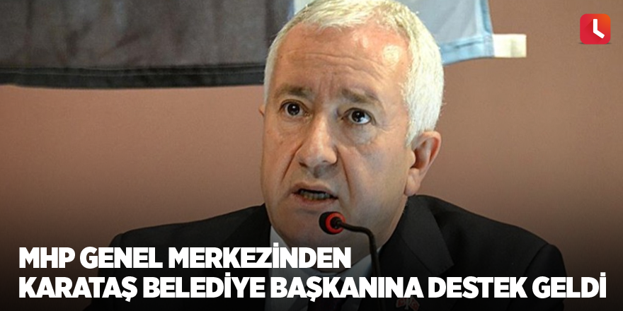 MHP genel merkezinden Karataş Belediye Başkanına destek geldi