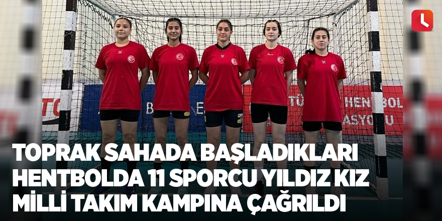 Toprak sahada başladıkları hentbolda 11 sporcu Yıldız Kız Milli Takım kampına çağrıldı