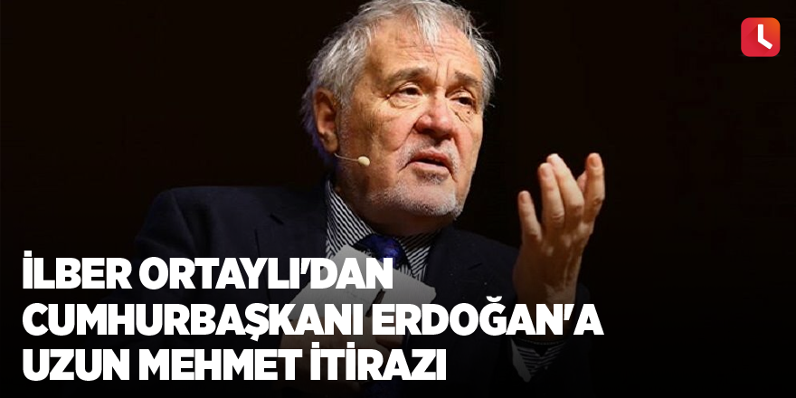 İlber Ortaylı'dan Cumhurbaşkanı Erdoğan'a Uzun Mehmet itirazı