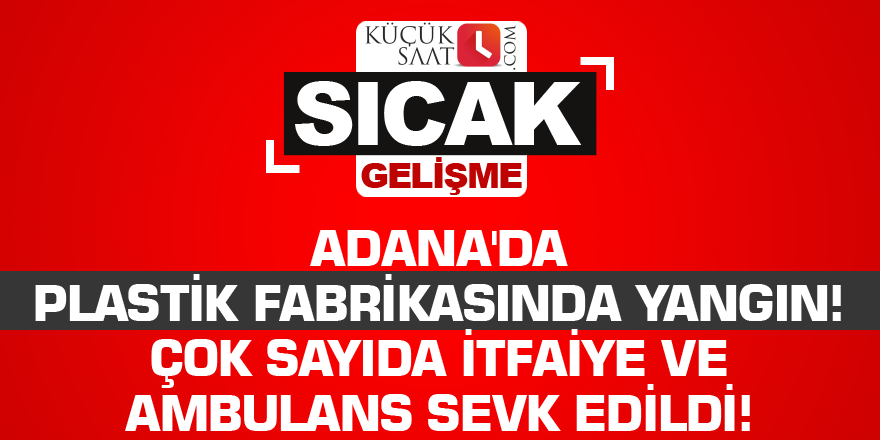 Adana'da plastik fabrikasında yangın! Çok sayıda itfaiye ve ambulans sevk edildi!