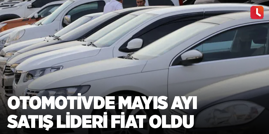 Otomotivde mayıs ayı satış lideri Fiat oldu