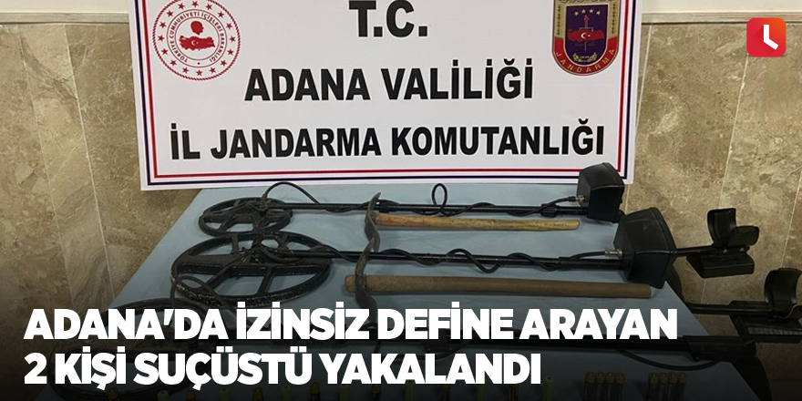 Adana'da izinsiz define arayan 2 kişi suçüstü yakalandı