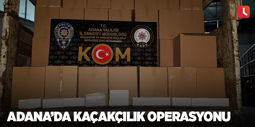 Adana’da kaçakçılık operasyonu