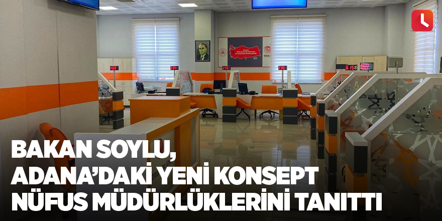 Bakan Soylu, Adana’daki yeni konsept Nüfus Müdürlüklerini tanıttı