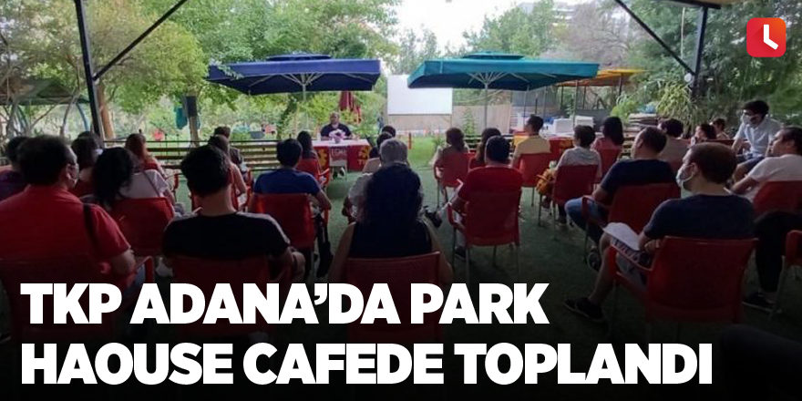 TKP Adana’da Park Haouse Cafede toplandı